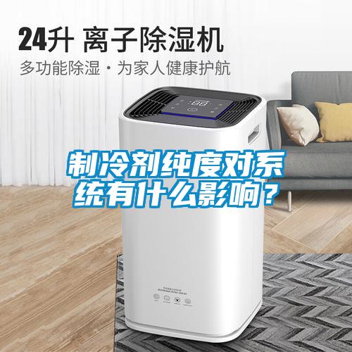 制冷劑純度對系統有什么影響？