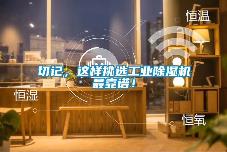 切記，這樣挑選工業(yè)除濕機(jī)最靠譜！