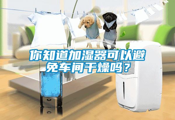你知道加濕器可以避免車間干燥嗎？