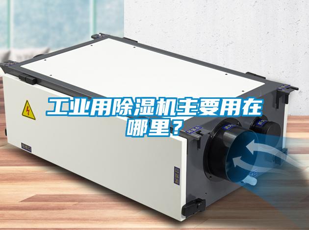 工業(yè)用除濕機(jī)主要用在哪里？