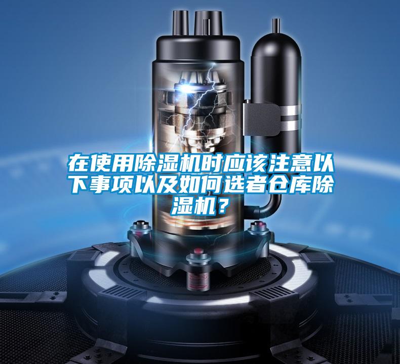 在使用除濕機(jī)時應(yīng)該注意以下事項(xiàng)以及如何選者倉庫除濕機(jī)？