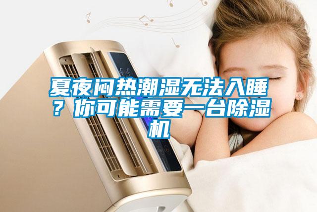 夏夜悶熱潮濕無法入睡？你可能需要一臺除濕機(jī)