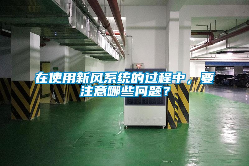 在使用新風系統(tǒng)的過程中，要注意哪些問題？