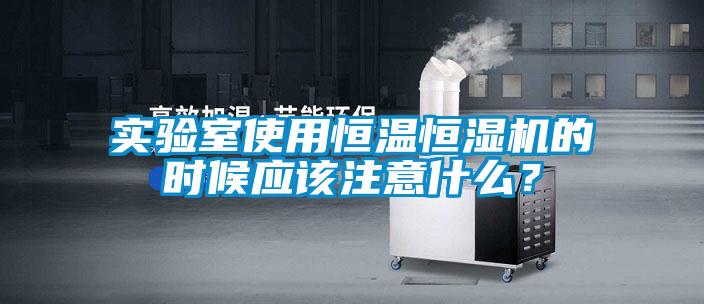實驗室使用恒溫恒濕機的時候應該注意什么？
