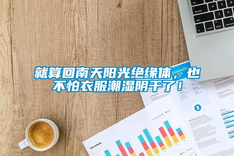 就算回南天陽光絕緣體，也不怕衣服潮濕陰干了！