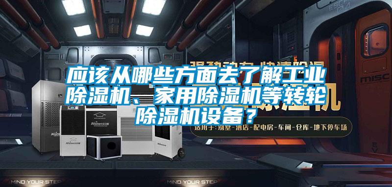 應該從哪些方面去了解工業除濕機、家用除濕機等轉輪除濕機設備？