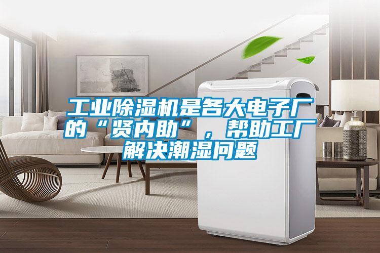 工業(yè)除濕機(jī)是各大電子廠的“賢內(nèi)助”，幫助工廠解決潮濕問題