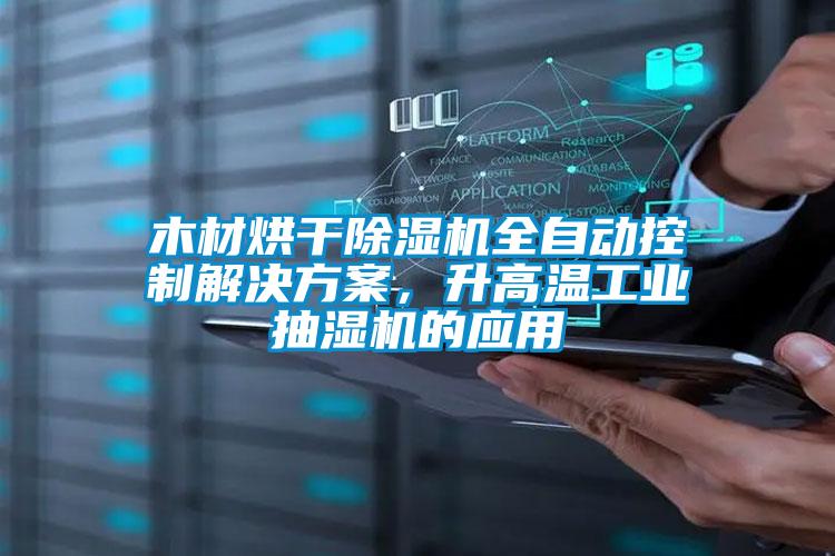 木材烘干除濕機全自動控制解決方案，升高溫工業抽濕機的應用