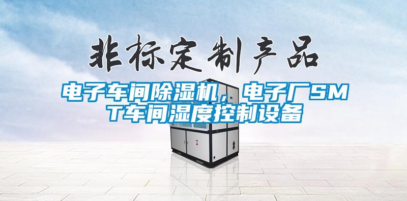 電子車間除濕機，電子廠SMT車間濕度控制設(shè)備