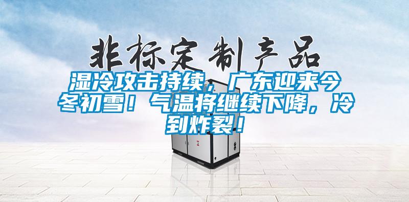 濕冷攻擊持續，廣東迎來今冬初雪！氣溫將繼續下降，冷到炸裂！