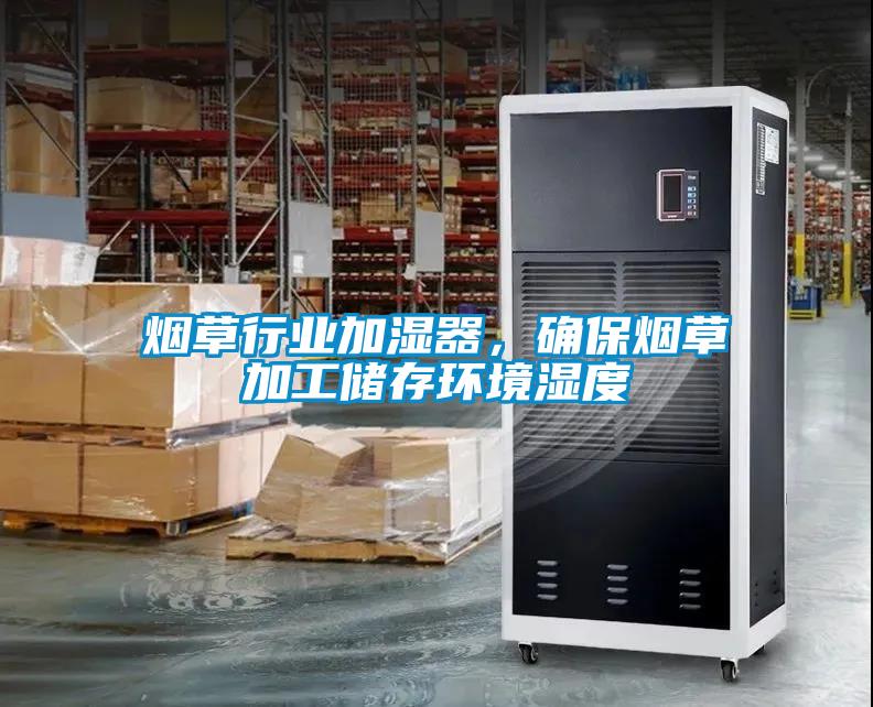 煙草行業(yè)加濕器，確保煙草加工儲存環(huán)境濕度