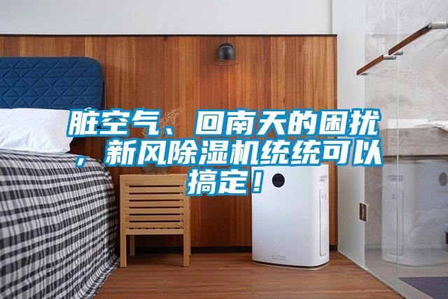 臟空氣、回南天的困擾，新風除濕機統統可以搞定！