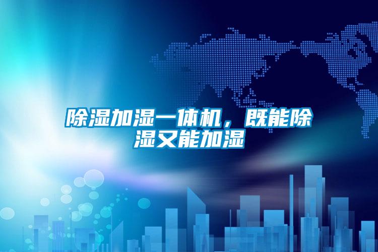 除濕加濕一體機，既能除濕又能加濕