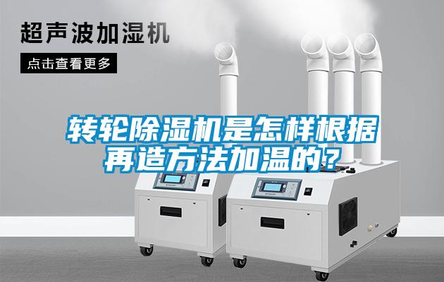 轉輪除濕機是怎樣根據再造方法加溫的？