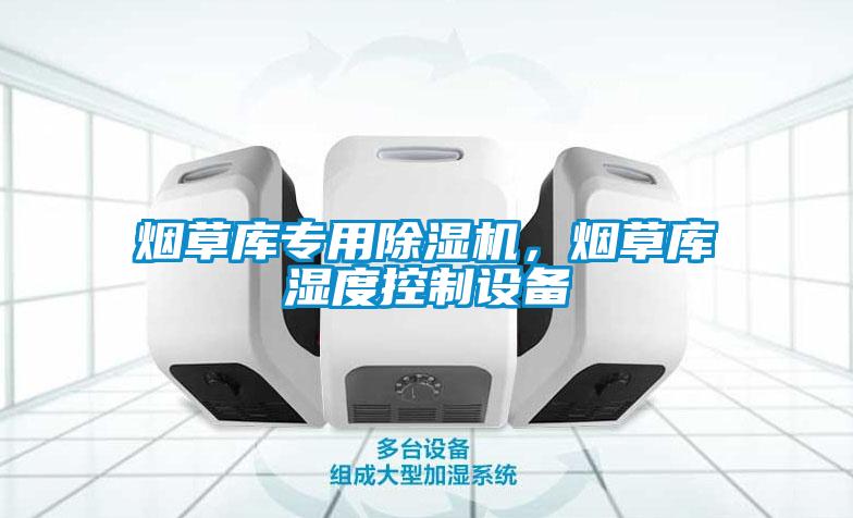 煙草庫專用除濕機，煙草庫濕度控制設備