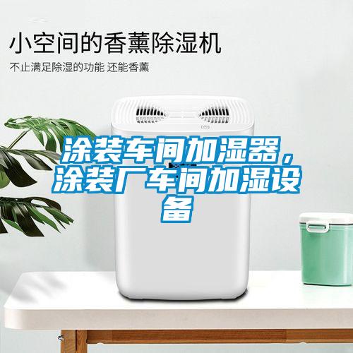 涂裝車間加濕器，涂裝廠車間加濕設備