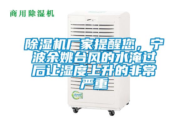 除濕機(jī)廠家提醒您，寧波余姚臺(tái)風(fēng)的水淹過(guò)后讓濕度上升的非常嚴(yán)重