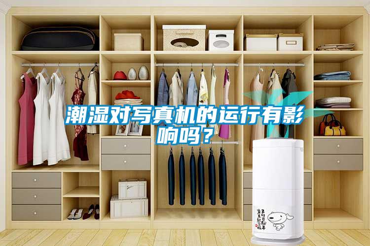 潮濕對寫真機(jī)的運(yùn)行有影響嗎？