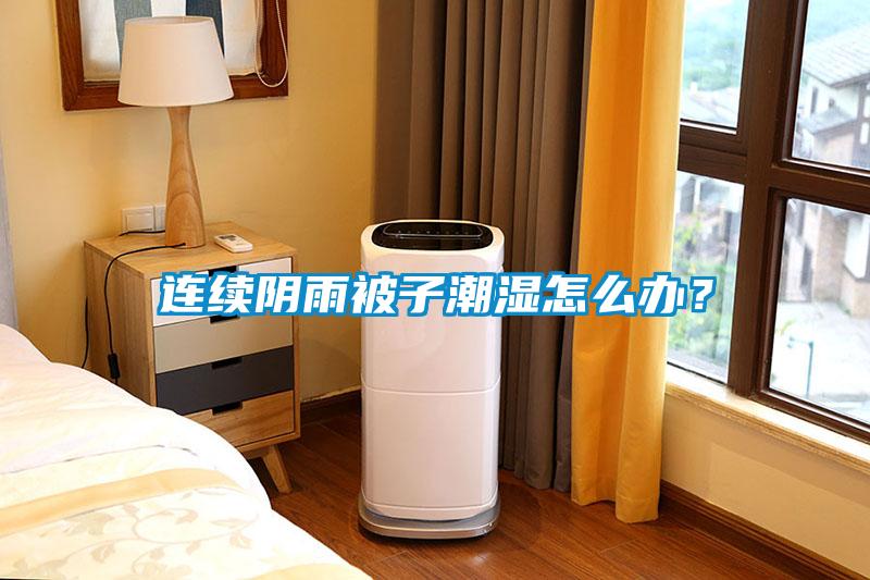 連續(xù)陰雨被子潮濕怎么辦？