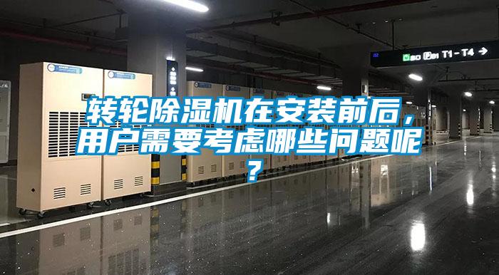 轉(zhuǎn)輪除濕機(jī)在安裝前后，用戶(hù)需要考慮哪些問(wèn)題呢？