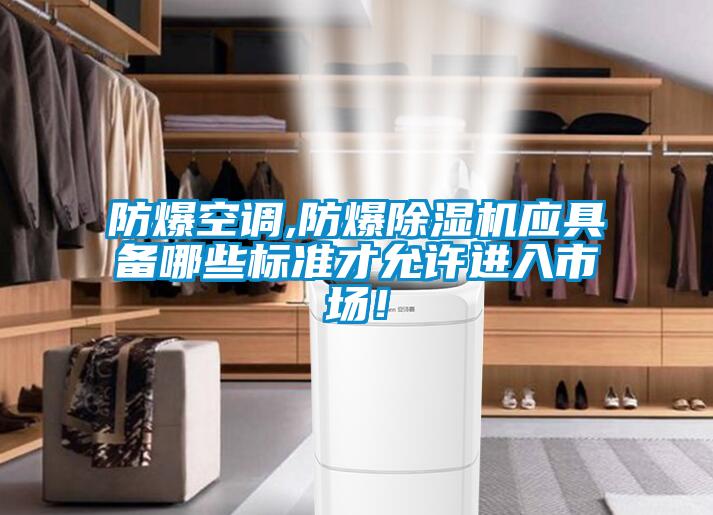 防爆空調,防爆除濕機應具備哪些標準才允許進入市場！