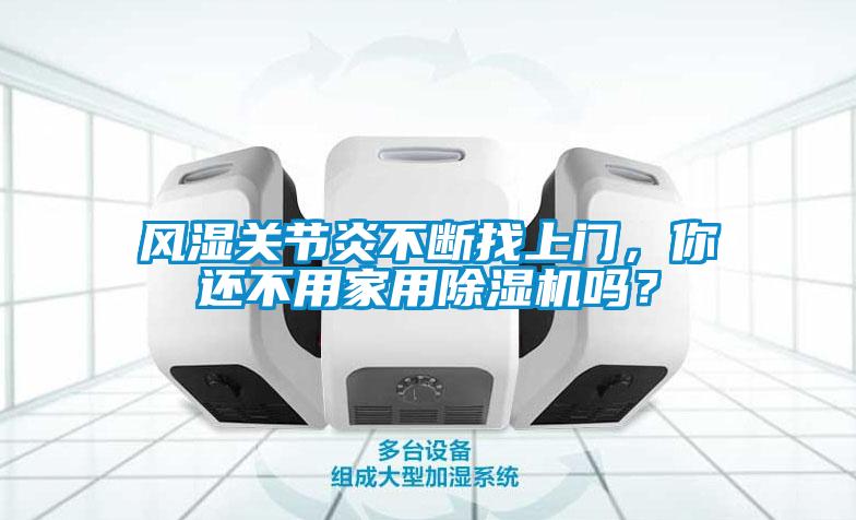 風(fēng)濕關(guān)節(jié)炎不斷找上門，你還不用家用除濕機嗎？