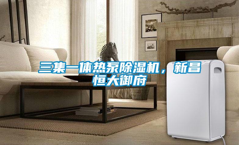 三集一體熱泵除濕機，新昌恒大御府