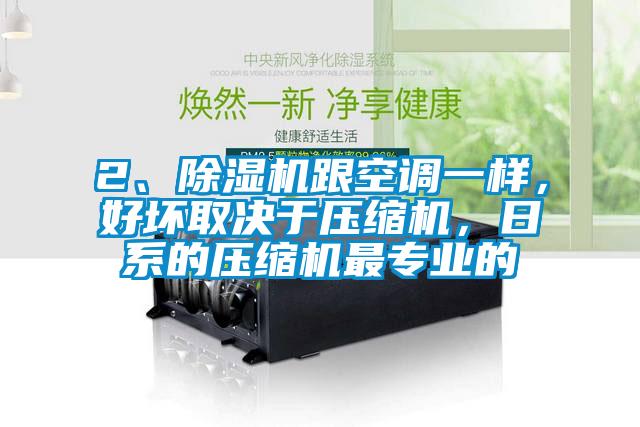 2、除濕機跟空調一樣，好壞取決于壓縮機，日系的壓縮機最專業的