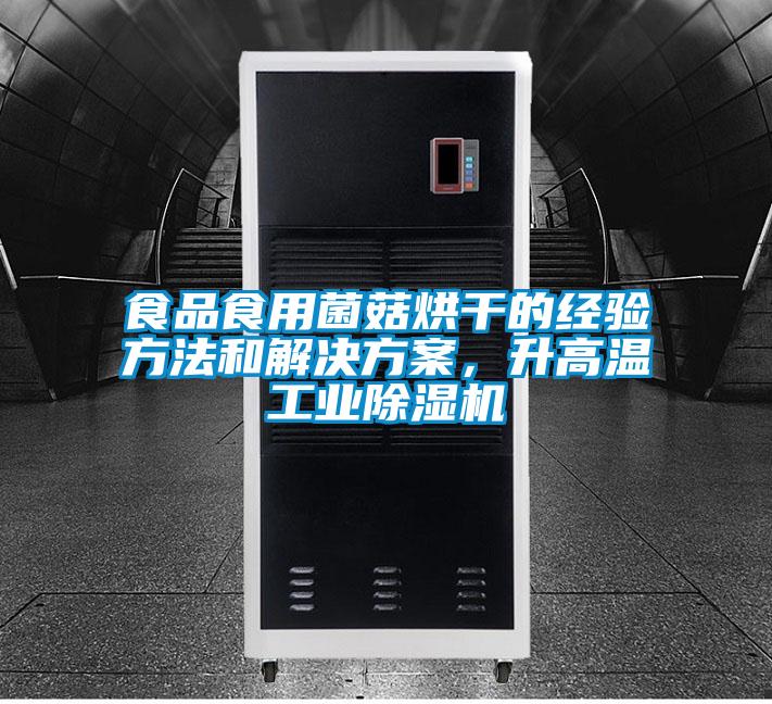 食品食用菌菇烘干的經驗方法和解決方案，升高溫工業除濕機