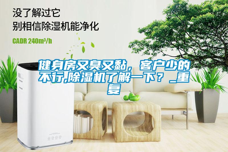 健身房又臭又黏，客戶(hù)少的不行,除濕機(jī)了解一下？_重復(fù)