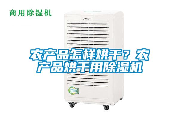農產品怎樣烘干？農產品烘干用除濕機