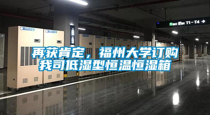 再獲肯定，福州大學(xué)訂購我司低濕型恒溫恒濕箱