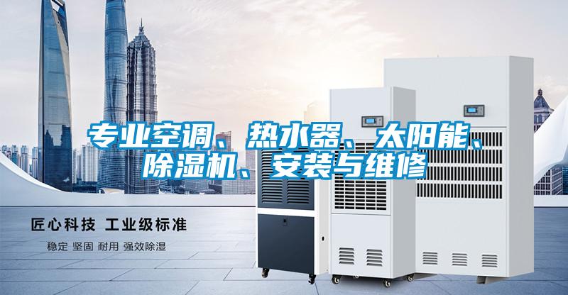 專業(yè)空調(diào)、熱水器、太陽(yáng)能、除濕機(jī)、安裝與維修