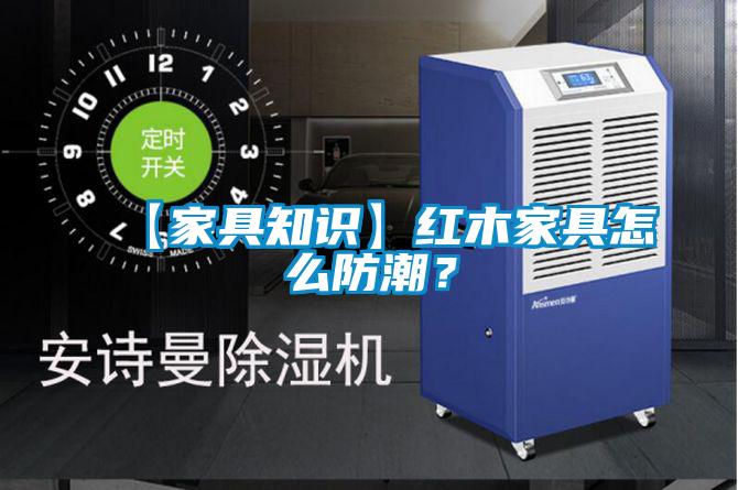 【家具知識(shí)】紅木家具怎么防潮？