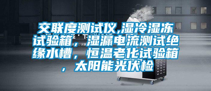 交聯度測試儀,濕冷濕凍試驗箱，濕漏電流測試絕緣水槽，恒溫老化試驗箱，太陽能光伏檢