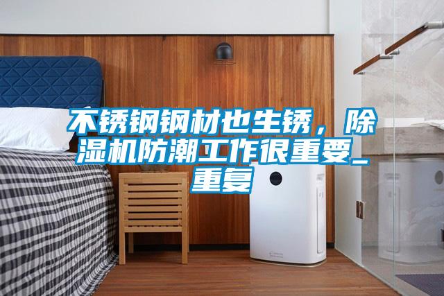 不銹鋼鋼材也生銹，除濕機防潮工作很重要_重復