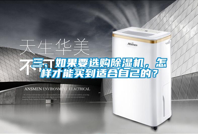 三、如果要選購(gòu)除濕機(jī)，怎樣才能買到適合自己的？