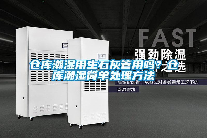 倉庫潮濕用生石灰管用嗎？倉庫潮濕簡單處理方法