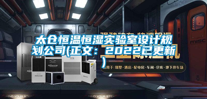 太倉恒溫恒濕實(shí)驗室設(shè)計規(guī)劃公司(正文：2022已更新)