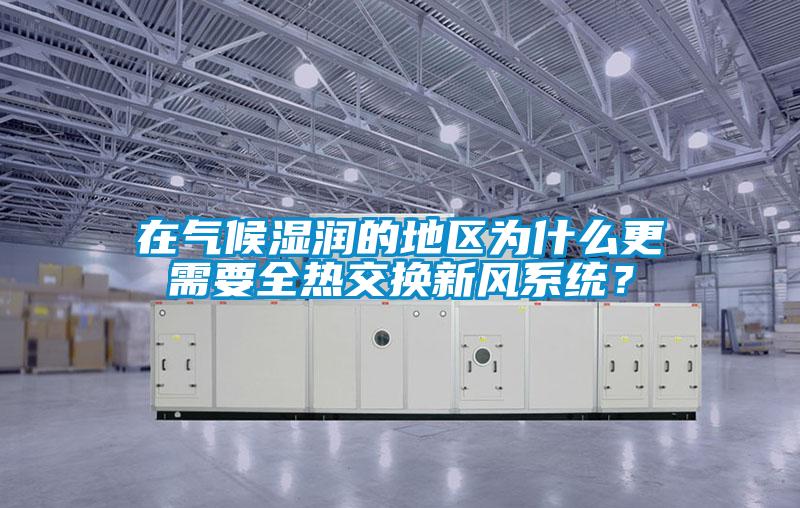 在氣候濕潤(rùn)的地區(qū)為什么更需要全熱交換新風(fēng)系統(tǒng)？