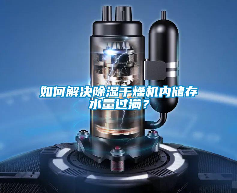 如何解決除濕干燥機內(nèi)儲存水量過滿？