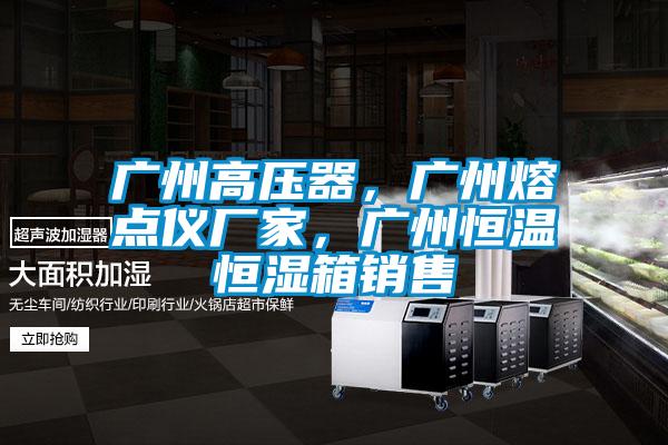 廣州高壓器，廣州熔點(diǎn)儀廠家，廣州恒溫恒濕箱銷(xiāo)售