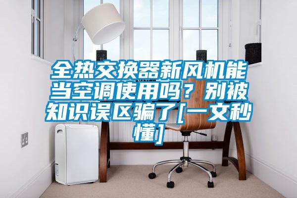 全熱交換器新風機能當空調使用嗎？別被知識誤區騙了[一文秒懂]