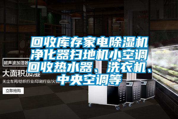 回收庫(kù)存家電除濕機(jī)凈化器掃地機(jī)小空調(diào)回收熱水器、洗衣機(jī)、中央空調(diào)等