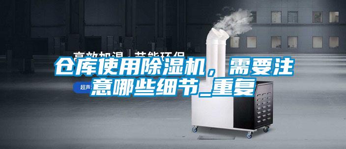 倉庫使用除濕機，需要注意哪些細節_重復