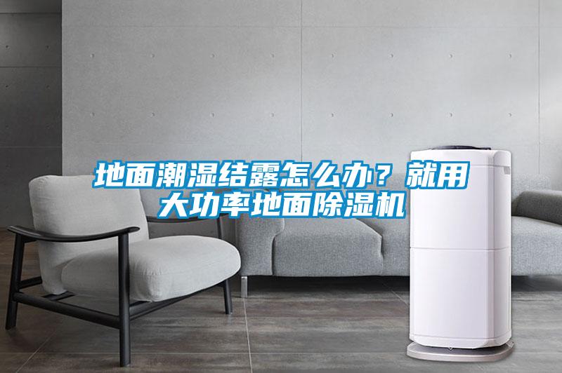 地面潮濕結露怎么辦？就用大功率地面除濕機