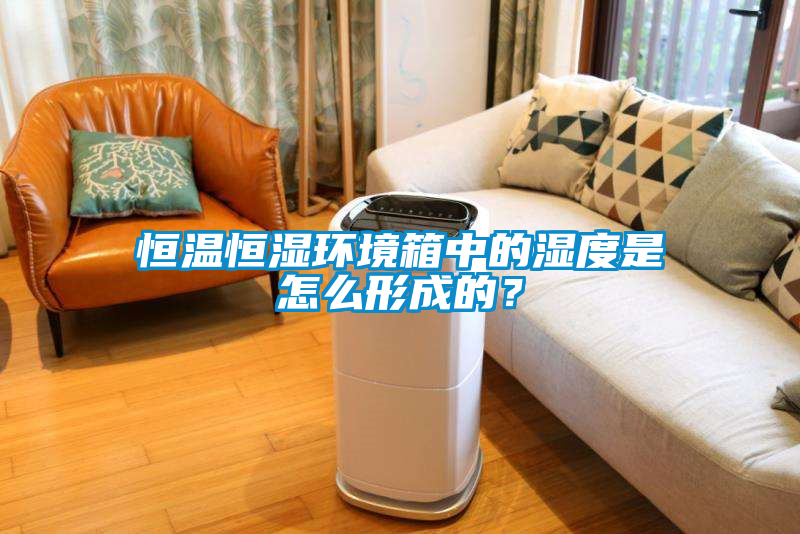 恒溫恒濕環境箱中的濕度是怎么形成的？