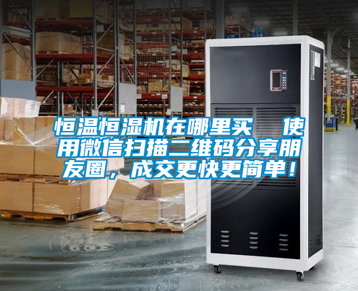 恒溫恒濕機在哪里買  使用微信掃描二維碼分享朋友圈，成交更快更簡單！
