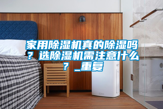 家用除濕機真的除濕嗎？選除濕機需注意什么？_重復