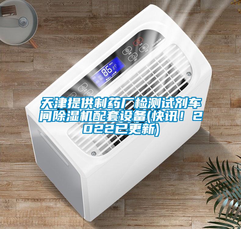 天津提供制藥廠檢測試劑車間除濕機配套設(shè)備(快訊！2022已更新)